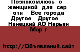 Познакомлюсь  с   женщиной  для  сер  отн. - Все города Другое » Другое   . Ненецкий АО,Нарьян-Мар г.